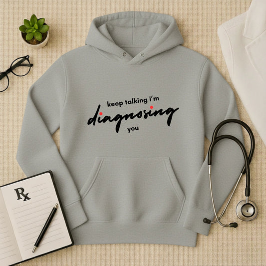 "Keep Talking, I'm Diagnosing You" Funny Doctor Hoodie