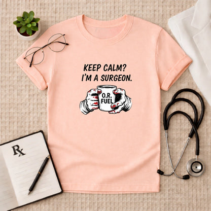 Keep Calm I’m a Surgeon O.R. Fuel T-Shirt