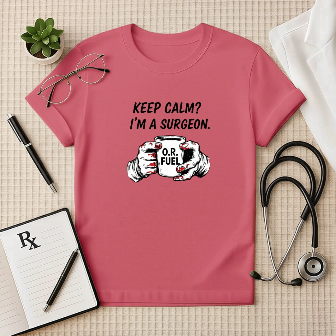 Keep Calm I’m a Surgeon O.R. Fuel T-Shirt